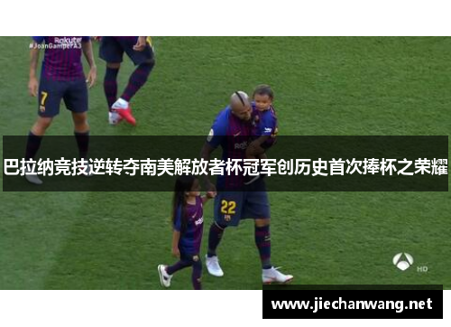 巴拉纳竞技逆转夺南美解放者杯冠军创历史首次捧杯之荣耀