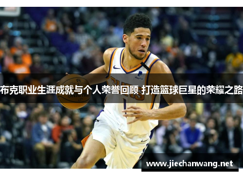 布克职业生涯成就与个人荣誉回顾 打造篮球巨星的荣耀之路 布克职业生涯成就与个人荣誉回顾 打造篮球巨星的荣耀之路