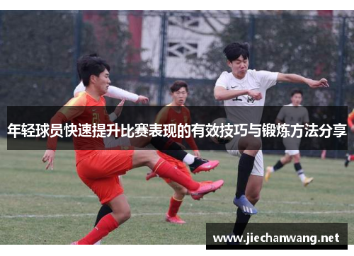 年轻球员快速提升比赛表现的有效技巧与锻炼方法分享 年轻球员快速提升比赛表现的有效技巧与锻炼方法分享