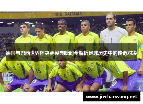 德国与巴西世界杯决赛经典瞬间全解析足球历史中的传奇对决 德国与巴西世界杯决赛经典瞬间全解析足球历史中的传奇对决
